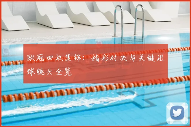 欧冠回放集锦：精彩对决与关键进球镜头全览