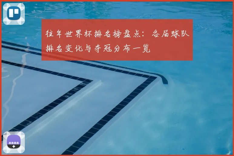 往年世界杯排名榜盘点:各届球队排名变化与夺冠分布一览