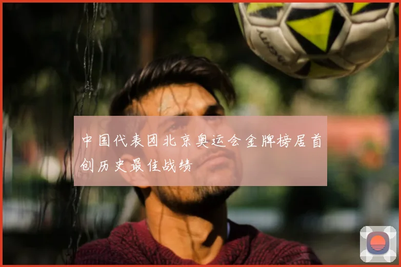 中国代表团北京奥运会金牌榜居首创历史最佳战绩