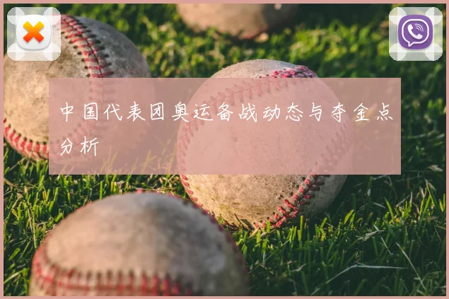 中国代表团奥运备战动态与夺金点分析
