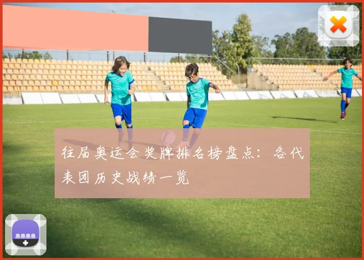 往届奥运会奖牌排名榜盘点:各代表团历史战绩一览