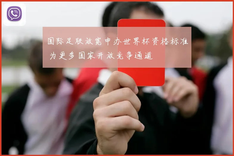 国际足联放宽申办世界杯资格标准 为更多国家开放竞争通道