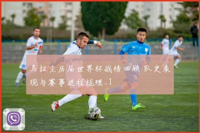 乌拉圭历届世界杯战绩回顾 队史表现与赛事进程梳理_1
