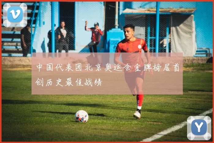 中国代表团北京奥运会金牌榜居首创历史最佳战绩