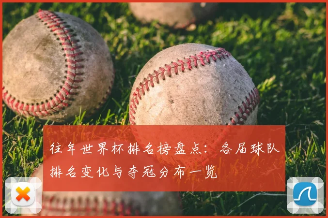 往年世界杯排名榜盘点:各届球队排名变化与夺冠分布一览