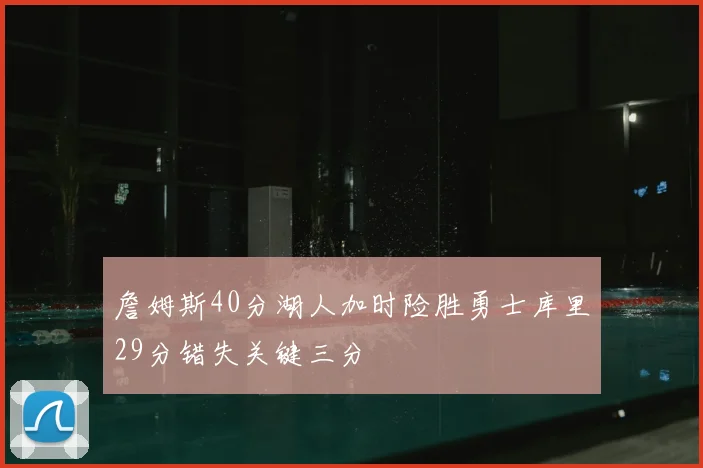 詹姆斯40分湖人加时险胜勇士库里29分错失关键三分