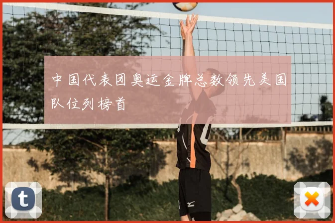 中国代表团奥运金牌总数领先美国队位列榜首