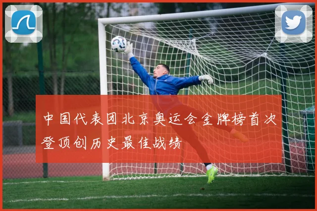 中国代表团北京奥运会金牌榜首次登顶创历史最佳战绩