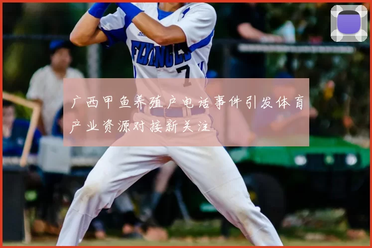 广西甲鱼养殖户电话事件引发体育产业资源对接新关注