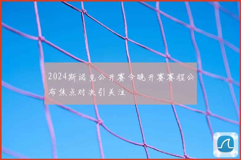 2024斯诺克公开赛今晚开赛赛程公布焦点对决引关注