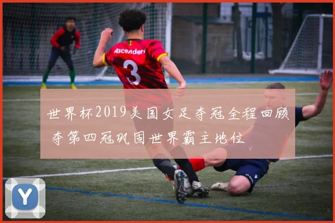 世界杯2019美国女足夺冠全程回顾 夺第四冠巩固世界霸主地位