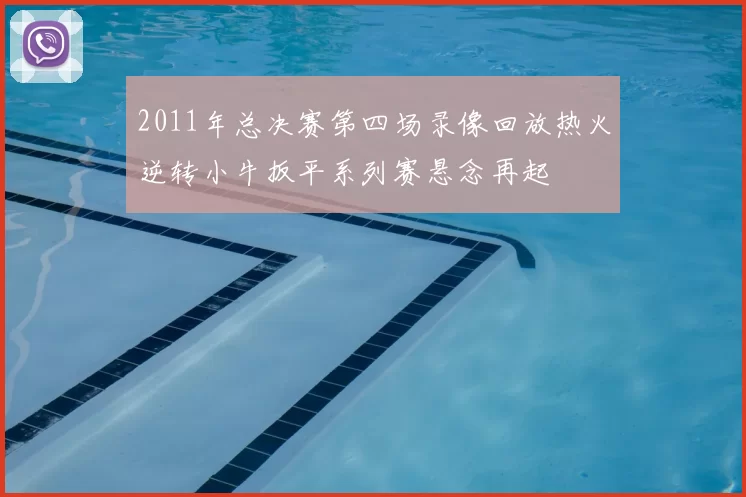 2011年总决赛第四场录像回放热火逆转小牛扳平系列赛悬念再起
