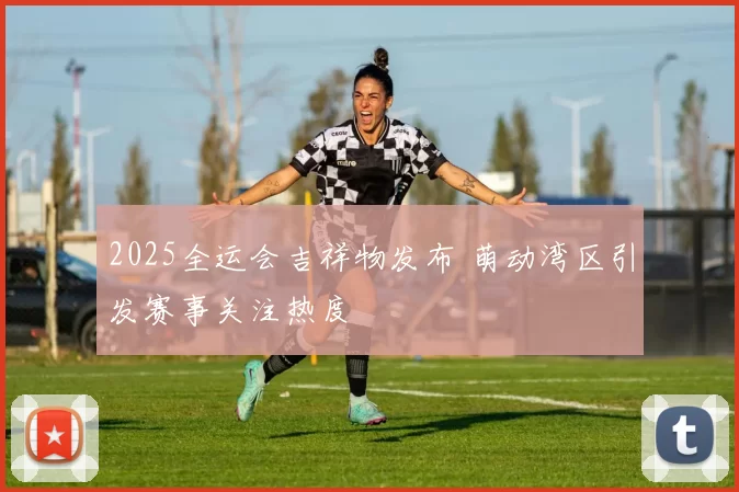 2025全运会吉祥物发布 萌动湾区引发赛事关注热度