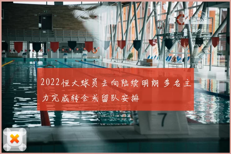 2022恒大球员去向陆续明朗 多名主力完成转会或留队安排