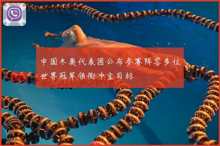 中国冬奥代表团公布参赛阵容多位世界冠军领衔冲金目标