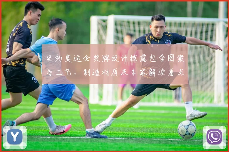 里约奥运会奖牌设计披露包含图案与工艺、制造材质及专家解读看点