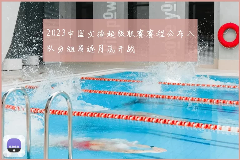 2023中国女排超级联赛赛程公布八队分组角逐月底开战