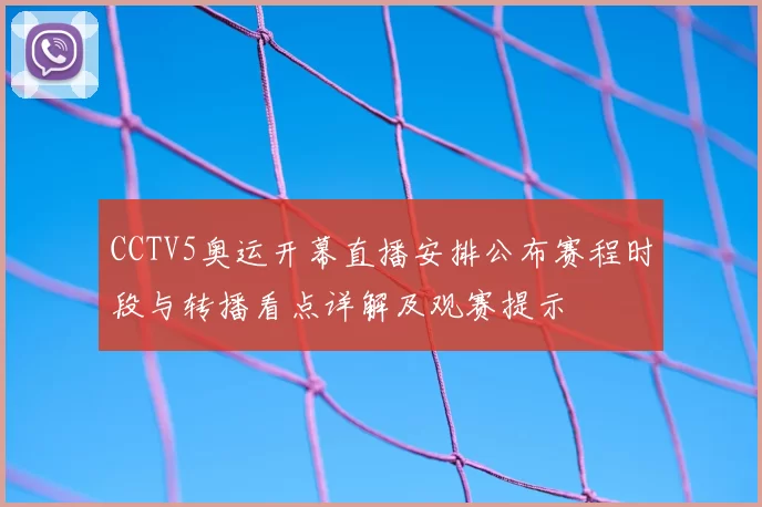 CCTV5奥运开幕直播安排公布赛程时段与转播看点详解及观赛提示