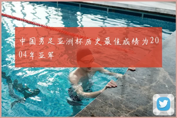 中国男足亚洲杯历史最佳成绩为2004年亚军