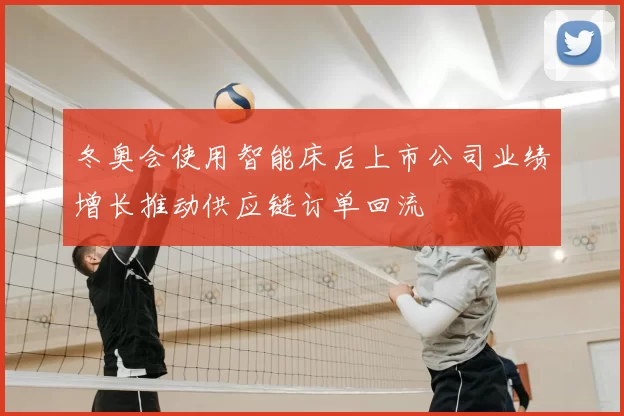 冬奥会使用智能床后上市公司业绩增长推动供应链订单回流