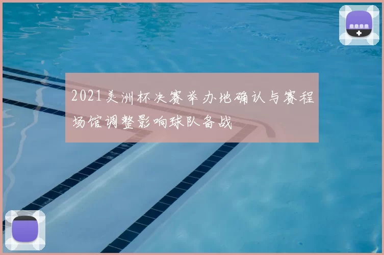 2021美洲杯决赛举办地确认与赛程场馆调整影响球队备战