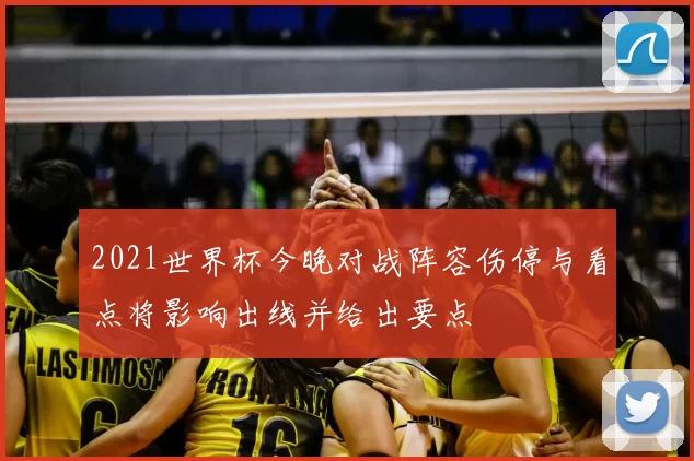 2021世界杯今晚对战阵容伤停与看点将影响出线并给出要点