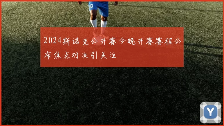 2024斯诺克公开赛今晚开赛赛程公布焦点对决引关注