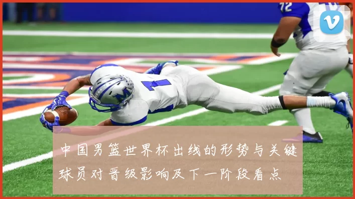 中国男篮世界杯出线的形势与关键球员对晋级影响及下一阶段看点