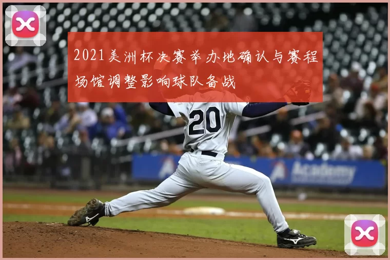 2021美洲杯决赛举办地确认与赛程场馆调整影响球队备战