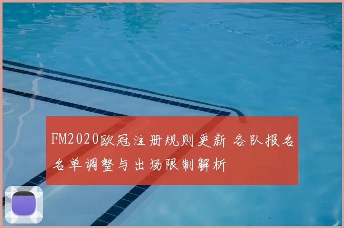 FM2020欧冠注册规则更新 各队报名名单调整与出场限制解析