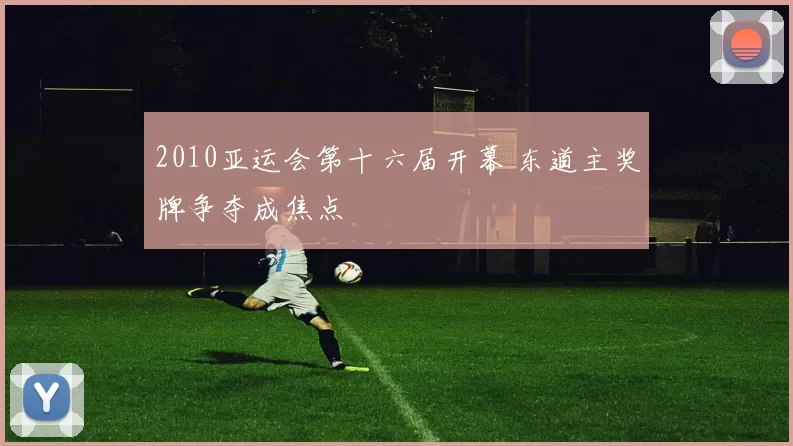 2010亚运会第十六届开幕 东道主奖牌争夺成焦点