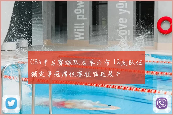 CBA季后赛球队名单公布 12支队伍锁定争冠席位赛程临近展开