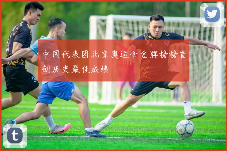 中国代表团北京奥运会金牌榜榜首创历史最佳成绩