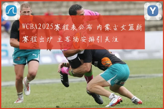 WCBA2025赛程表公布 内蒙古女篮新赛程出炉 主客场安排引关注