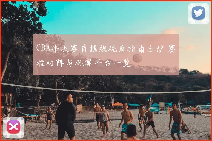 CBA半决赛直播线观看指南出炉 赛程对阵与观赛平台一览